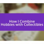 How I Combine Hobbies with Collectibles