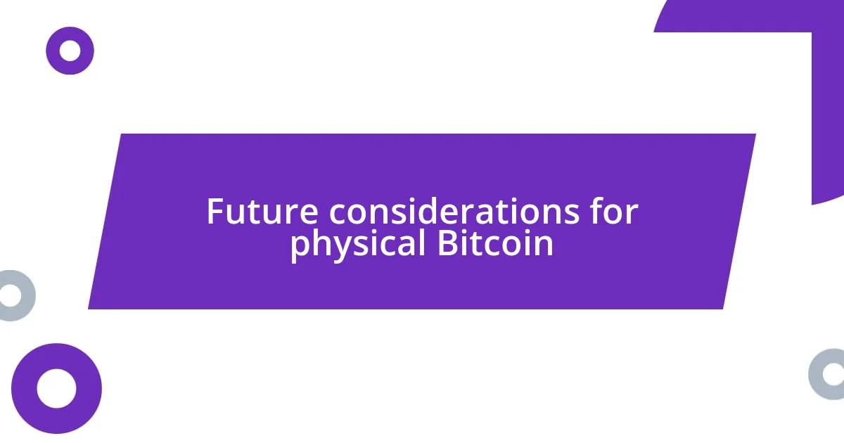 Future considerations for physical Bitcoin